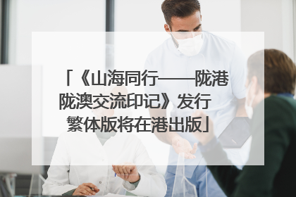 《山海同行——陇港陇澳交流印记》发行 繁体版将在港出版