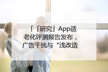 「研究」App适老化评测报告发布，广告干扰与“浅改造”问题仍明显