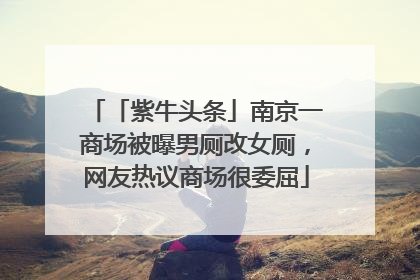 「紫牛头条」南京一商场被曝男厕改女厕，网友热议商场很委屈