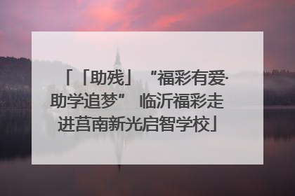 「助残」“福彩有爱·助学追梦” 临沂福彩走进莒南新光启智学校