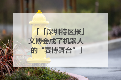 「深圳特区报」文博会成了机器人的“赛博舞台”