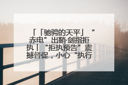 「驰骋的天平」“赤电”出鞘·剑指拒执︱“拒执预告”震撼督促，小心“执行”变“执刑”