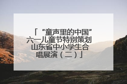 “童声里的中国”六一儿童节特别策划 山东省中小学生合唱展演（二）