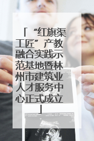 “红旗渠工匠”产教融合实践示范基地暨林州市建筑业人才服务中心正式成立