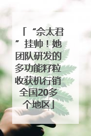 “佘太君”挂帅！她团队研发的多功能籽粒收获机行销全国20多个地区