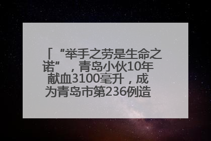 “举手之劳是生命之诺”，青岛小伙10年献血3100毫升，成为青岛市第236例造血干细胞捐献者