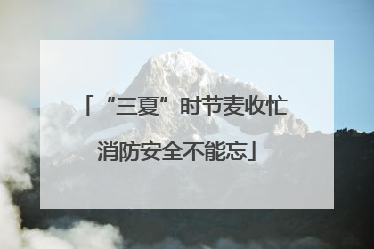 “三夏”时节麦收忙 消防安全不能忘
