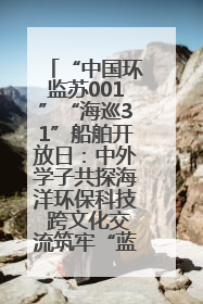 “中国环监苏001”“海巡31”船舶开放日：中外学子共探海洋环保科技 跨文化交流筑牢“蓝色”友谊