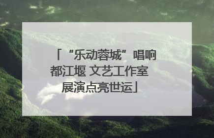“乐动蓉城”唱响都江堰 文艺工作室展演点亮世运