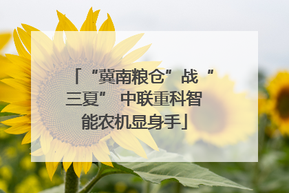 “冀南粮仓”战“三夏” 中联重科智能农机显身手