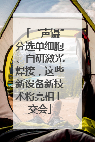 “声镊”分选单细胞、自研激光焊接，这些新设备新技术将亮相上交会