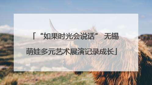 “如果时光会说话” 无锡萌娃多元艺术展演记录成长