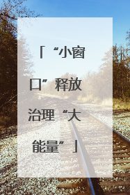 “小窗口”释放治理“大能量”