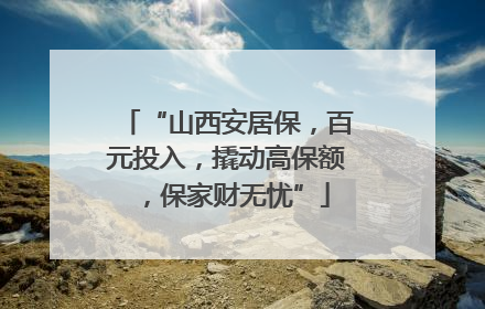 “山西安居保，百元投入，撬动高保额，保家财无忧”