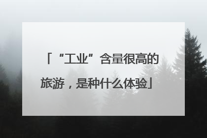 “工业”含量很高的旅游，是种什么体验