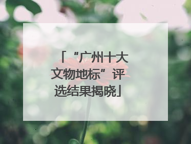 “广州十大文物地标”评选结果揭晓