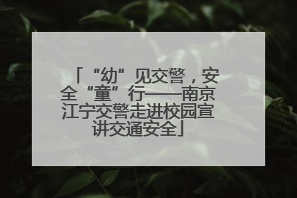 “幼”见交警，安全“童”行——南京江宁交警走进校园宣讲交通安全