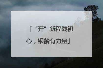 “开”新程践初心，银龄有力量