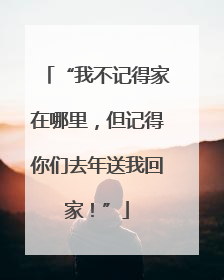 “我不记得家在哪里，但记得你们去年送我回家！”
