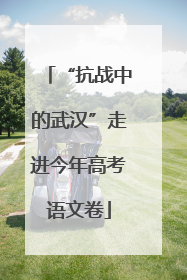 “抗战中的武汉”走进今年高考语文卷
