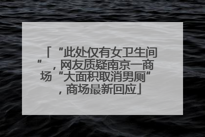 “此处仅有女卫生间”，网友质疑南京一商场“大面积取消男厕”，商场最新回应
