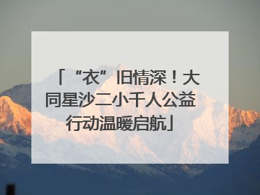 “衣”旧情深！大同星沙二小千人公益行动温暖启航
