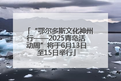 “鄂尔多斯文化神州行——2025青岛活动周”将于6月13日至15日举行