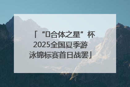 “﻿合体之星”杯2025全国夏季游泳锦标赛首日战罢