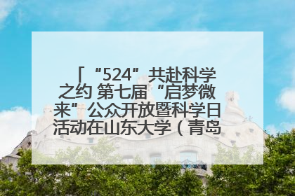 “524”共赴科学之约 第七届“启梦微来”公众开放暨科学日活动在山东大学（青岛）成功举办
