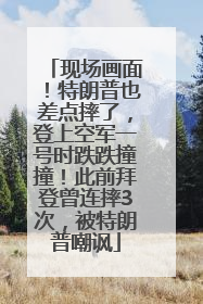 现场画面！特朗普也差点摔了，登上空军一号时跌跌撞撞！此前拜登曾连摔3次，被特朗普嘲讽