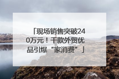 现场销售突破240万元！千款外贸优品引爆“家消费”