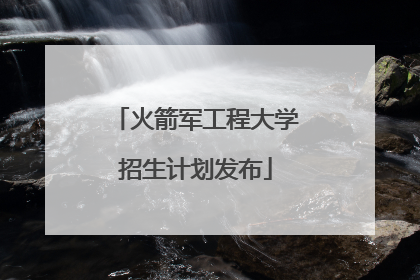 火箭军工程大学招生计划发布