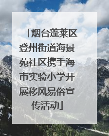 烟台蓬莱区登州街道海景苑社区携手海市实验小学开展移风易俗宣传活动