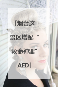 烟台这一景区增配“救命神器”AED