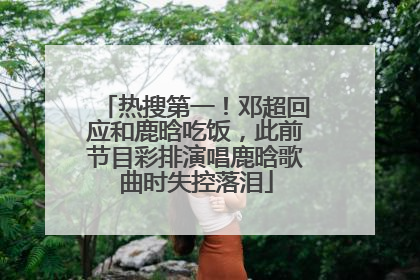 热搜第一！邓超回应和鹿晗吃饭，此前节目彩排演唱鹿晗歌曲时失控落泪