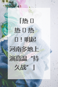 热 ҈ 热 ҈ 热 ҈！明起河南多地上演高温“持久战”