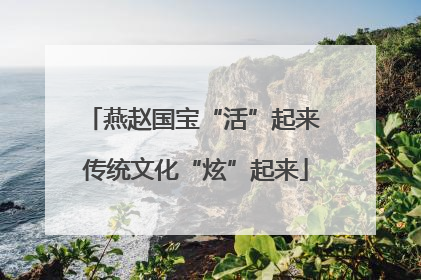 燕赵国宝“活”起来 传统文化“炫”起来
