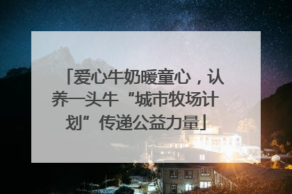 爱心牛奶暖童心，认养一头牛“城市牧场计划”传递公益力量