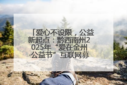 爱心不设限，公益新起点：黔西南州2025年“爱在金州·公益节”互联网募捐活动正式启动
