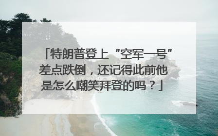 特朗普登上“空军一号” 差点跌倒，还记得此前他是怎么嘲笑拜登的吗？