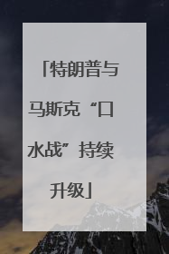 特朗普与马斯克“口水战”持续升级