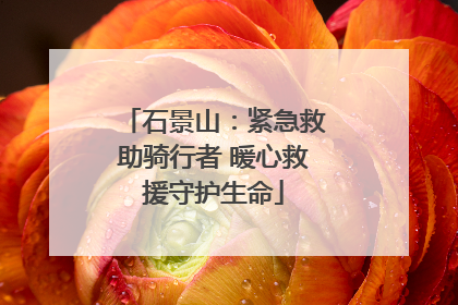 石景山：紧急救助骑行者 暖心救援守护生命