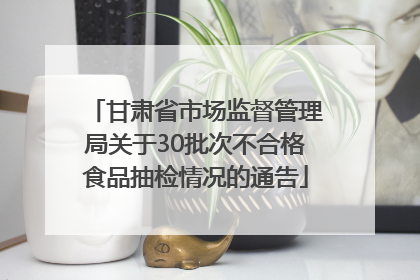 甘肃省市场监督管理局关于30批次不合格食品抽检情况的通告