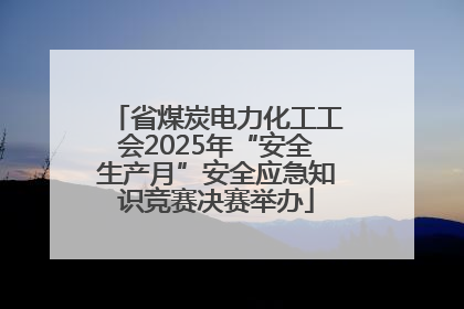 省煤炭电力化工工会2025年“安全生产月”安全应急知识竞赛决赛举办
