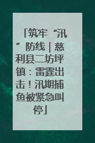 筑牢“汛”防线｜慈利县二坊坪镇：雷霆出击！汛期捕鱼被紧急叫停