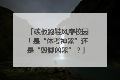 碳板跑鞋风靡校园！是“体考神器”还是“毁脚凶器”？