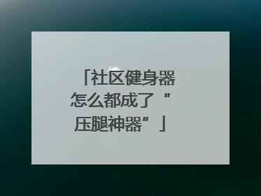 社区健身器怎么都成了“压腿神器”