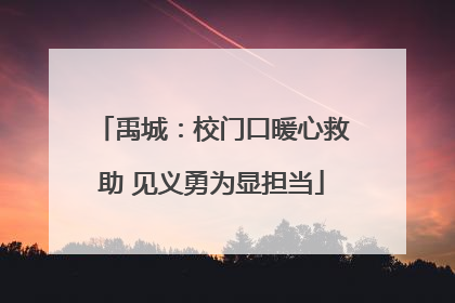 禹城：校门口暖心救助 见义勇为显担当