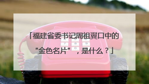 福建省委书记周祖翼口中的“金色名片”，是什么？