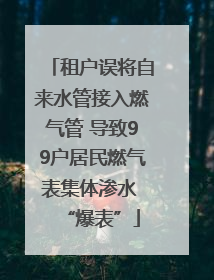 租户误将自来水管接入燃气管 导致99户居民燃气表集体渗水 “爆表”